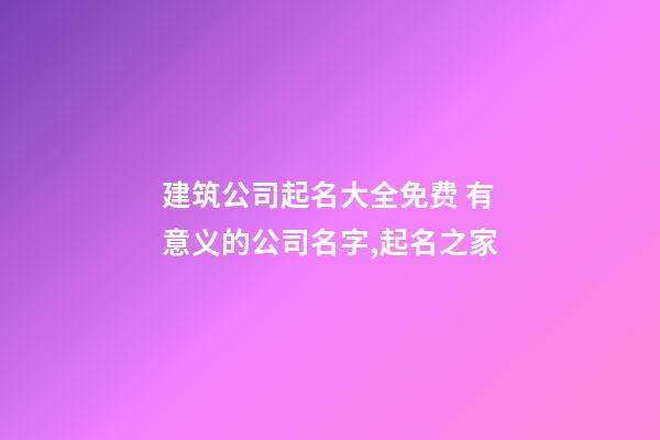 建筑公司起名大全免费 有意义的公司名字,起名之家